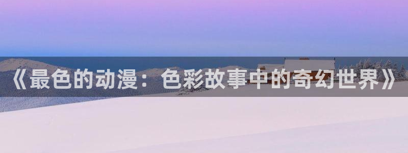 囧次元在哪下：《最色的动漫：色彩故事中的奇幻世界》