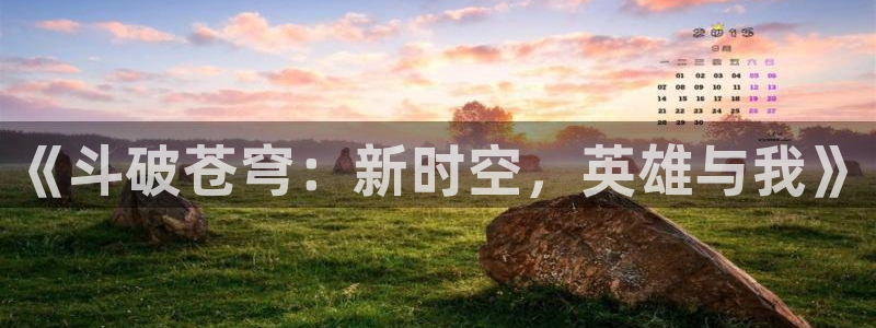 囧次元 翻译：《斗破苍穹：新时空，英雄与我》