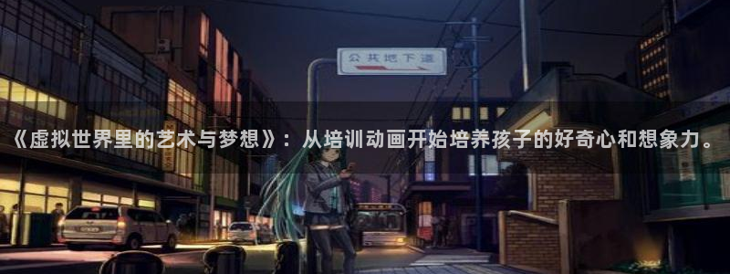 囧次元a：《虚拟世界里的艺术与梦想》：从培训动画开始培养孩子的好奇心和想象力。
